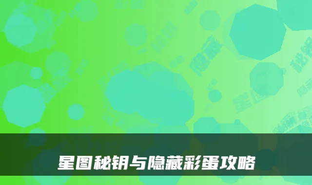 星图秘钥与隐藏彩蛋攻略