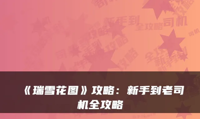 《瑞雪花图》攻略:新手到老司机全攻略