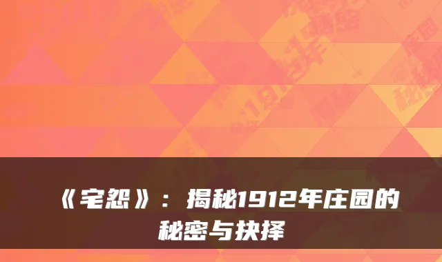 《宅怨》：揭秘1912年庄园的秘密与抉择