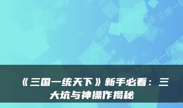 《三国一统天下》新手必看：三大坑与神操作揭秘