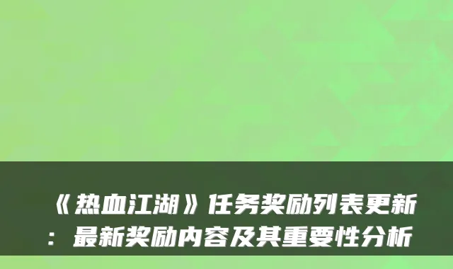 《热血江湖》任务奖励列表更新：新奖励内容及其重要性分析