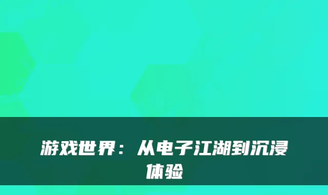 游戏世界：从电子江湖到沉浸体验