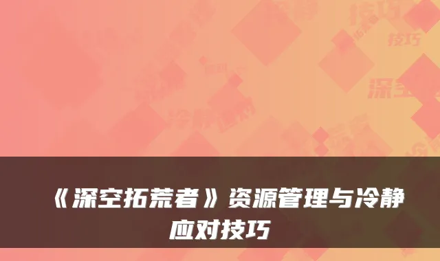 《深空拓荒者》资源管理与冷静应对技巧