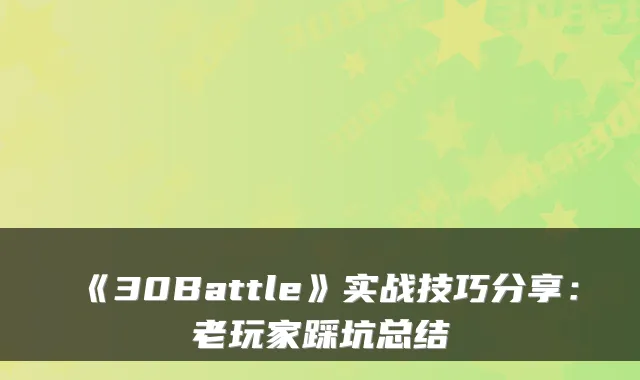 《30Battle》实战技巧分享：老玩家踩坑总结