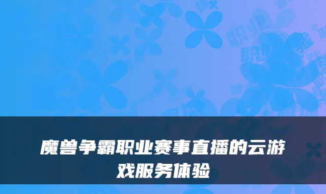魔兽争霸职业赛事直播的云游戏服务体验