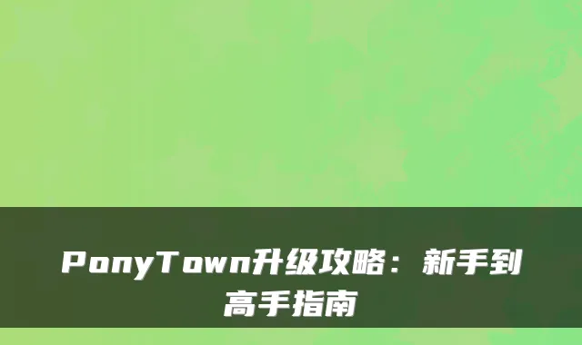 PonyTown升级攻略：新手到高手指南
