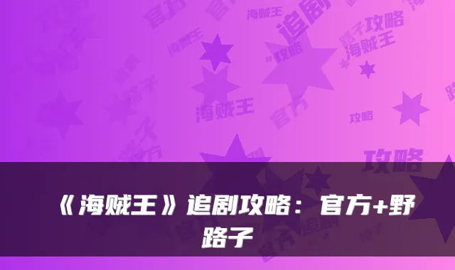 《海贼王》追剧攻略：官方+野路子