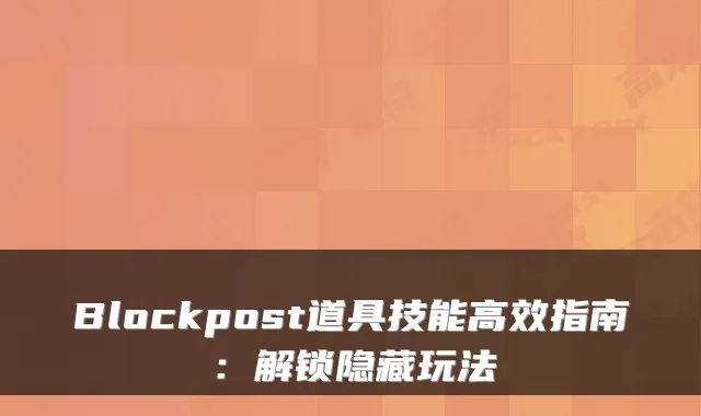 Blockpost道具技能高效指南：解锁隐藏玩法