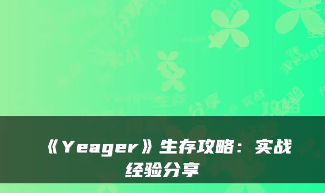 《Yeager》生存攻略：实战经验分享