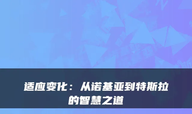 适应变化：从诺基亚到特斯拉的智慧之道