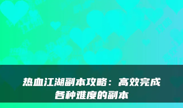 热血江湖副本攻略:高效完成各种难度的副本
