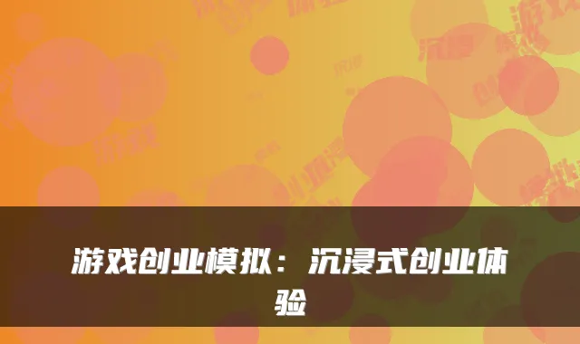 游戏创业模拟：沉浸式创业体验