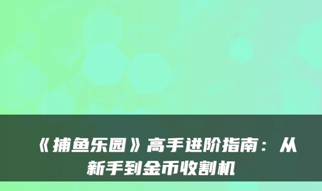 《捕鱼乐园》高手进阶指南：从新手到金币收割机