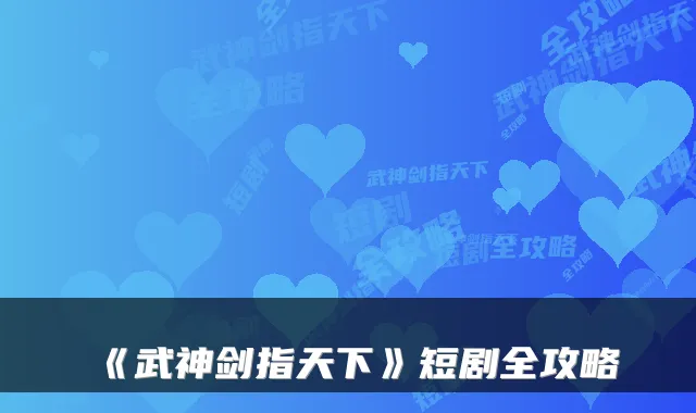 《武神剑指天下》短剧全攻略