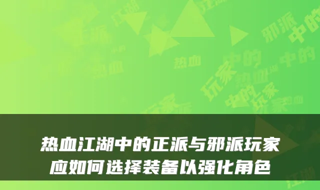 热血江湖中的正派与邪派玩家应如何选择装备以强化角色