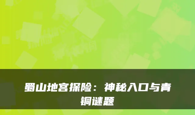 蜀山地宫探险：神秘入口与青铜谜题