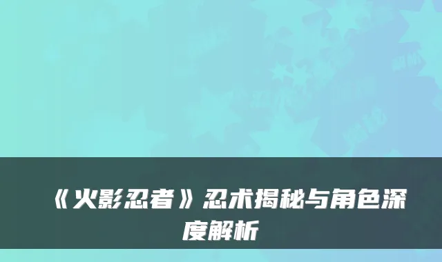 《火影忍者》忍术揭秘与角色深度解析