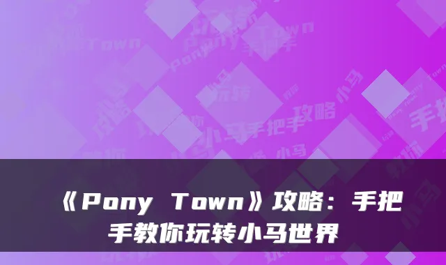 《Pony Town》攻略：手把手教你玩转小马世界