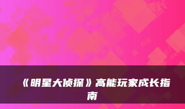 《明星大侦探》高能玩家成长指南