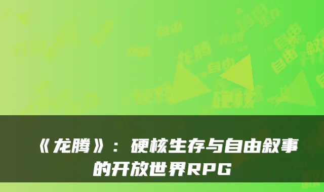 《龙腾》：硬核生存与自由叙事的开放世界RPG
