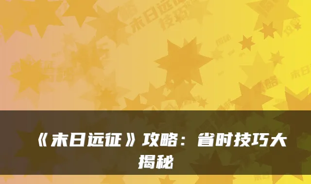 《末日远征》攻略:省时技巧大揭秘
