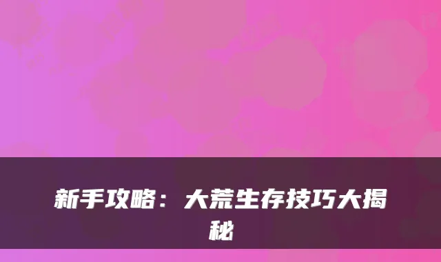 新手攻略：大荒生存技巧大揭秘
