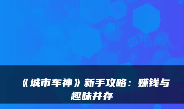 《城市车神》新手攻略:赚钱与趣味并存