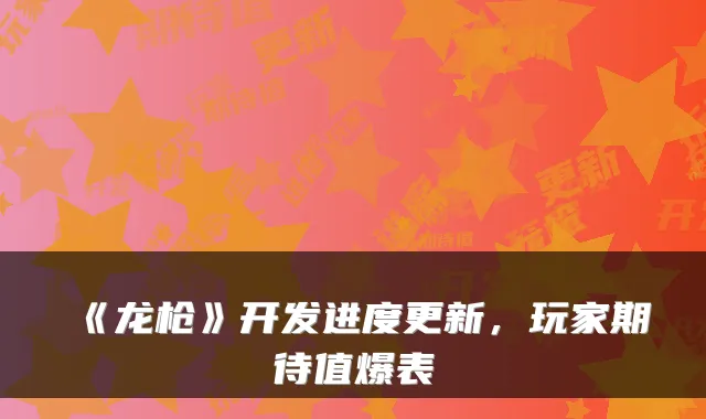 《龙枪》开发进度更新，玩家期待值爆表