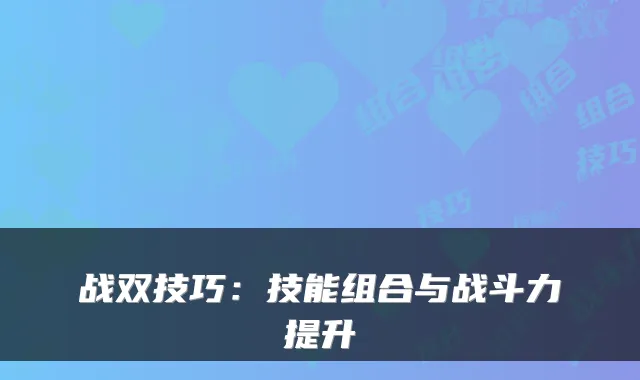 战双技巧：技能组合与战斗力提升