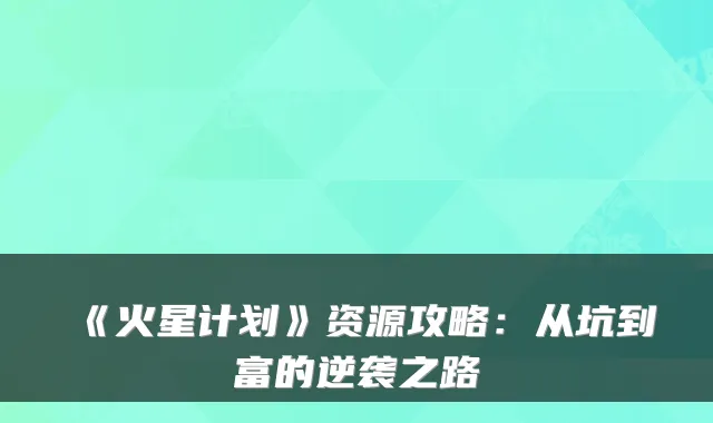《火星计划》资源攻略：从坑到富的逆袭之路
