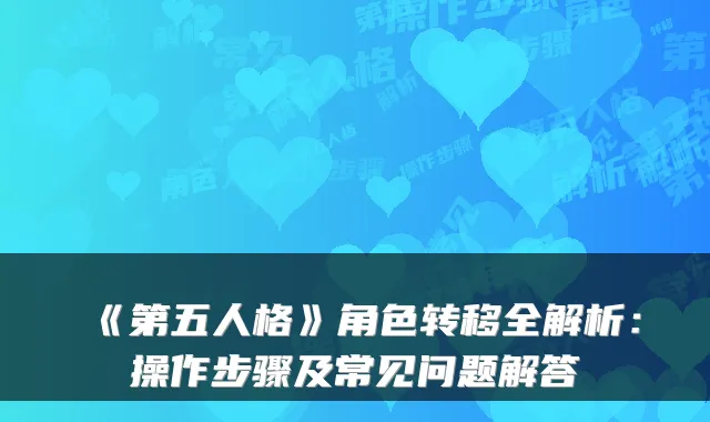 《第五人格》角色转移全解析：操作步骤及常见问题解答