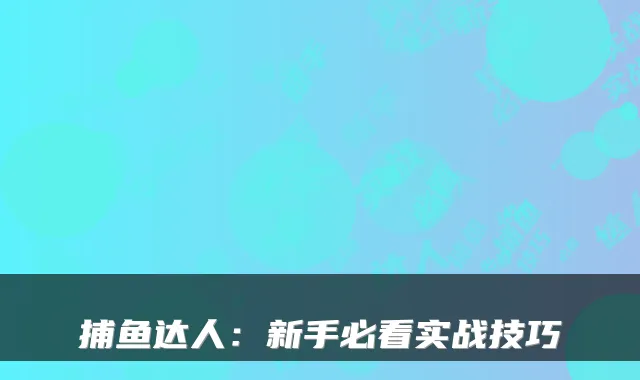 捕鱼达人：新手必看实战技巧
