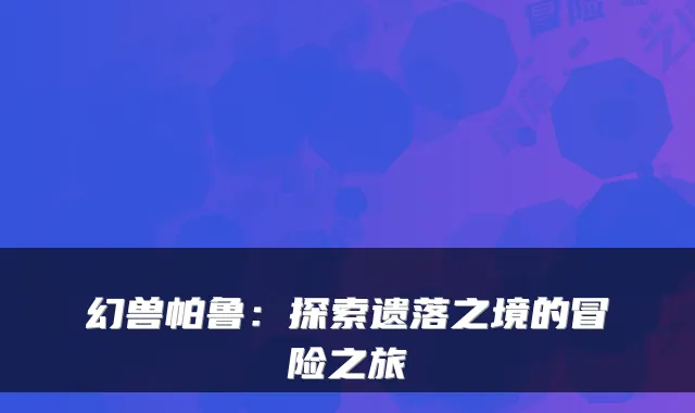 幻兽帕鲁:探索遗落之境的冒险之旅