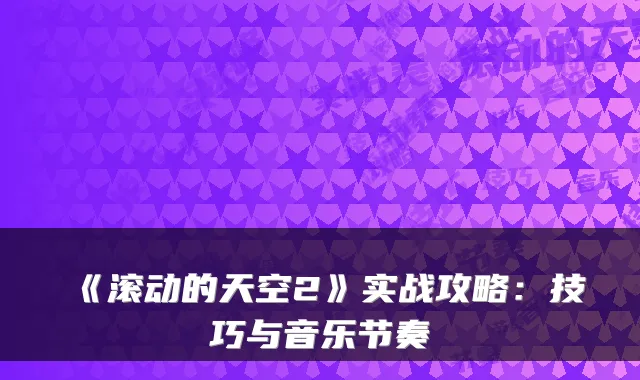 《滚动的天空2》实战攻略：技巧与音乐节奏