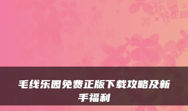 毛线乐园免费正版下载攻略及新手福利