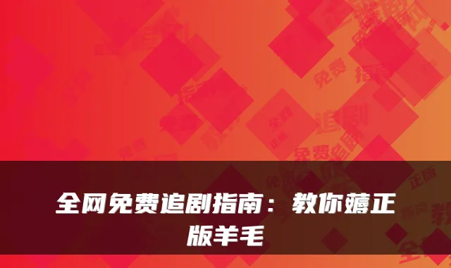全网免费追剧指南：教你薅正版羊毛
