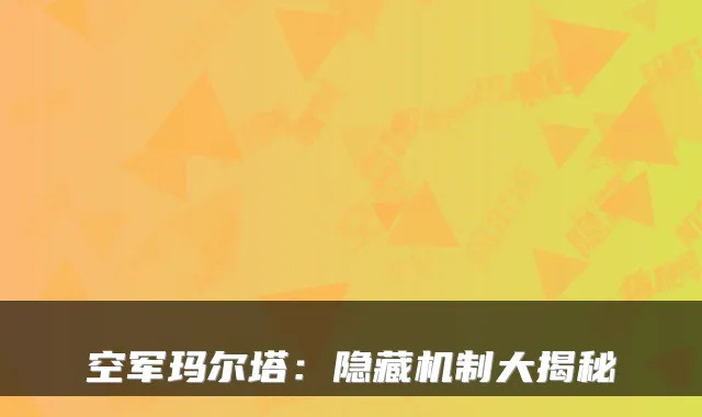 空军玛尔塔：隐藏机制大揭秘