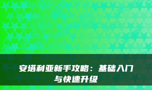 安塔利亚新手攻略：基础入门与快速升级
