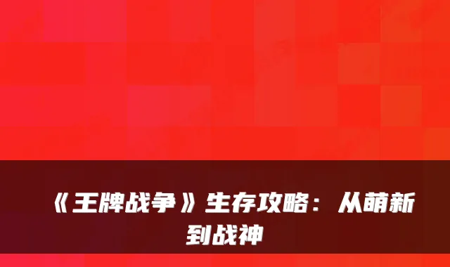 《王牌战争》生存攻略：从萌新到战神