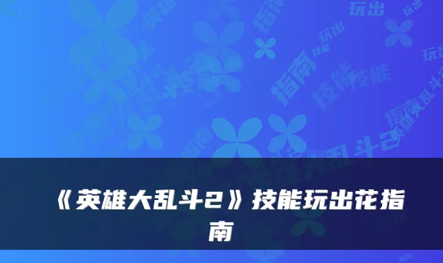 《英雄大乱斗2》技能玩出花指南