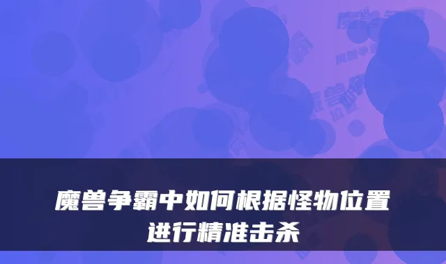 魔兽争霸中如何根据怪物位置进行精准击杀
