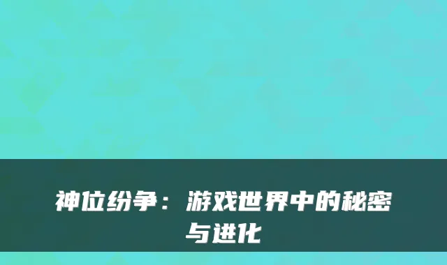 神位纷争：游戏世界中的秘密与进化