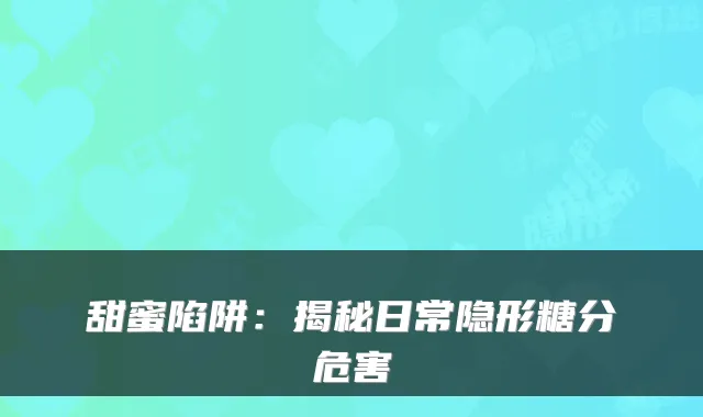 甜蜜陷阱：揭秘日常隐形糖分危害