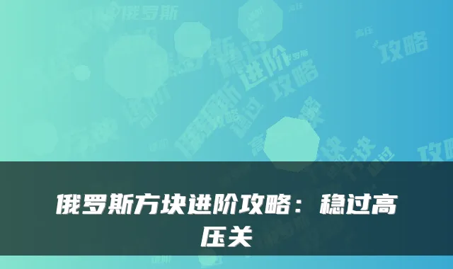 俄罗斯方块进阶攻略:稳过高压关