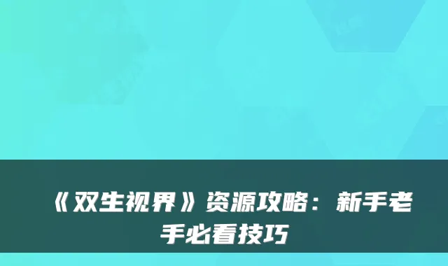 《双生视界》资源攻略：新手老手必看技巧