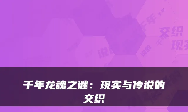 千年龙魂之谜：现实与传说的交织