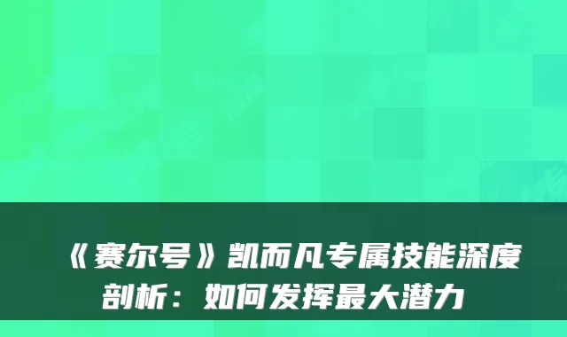 《赛尔号》凯而凡专属技能深度剖析:如何发挥最大潜力