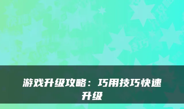 游戏升级攻略：巧用技巧快速升级