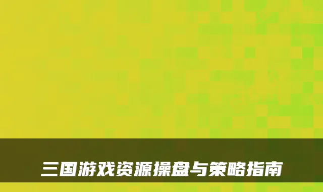 三国游戏资源操盘与策略指南
