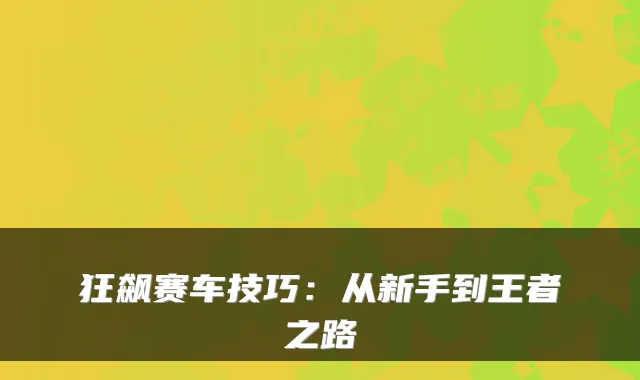 狂飙赛车技巧:从新手到王者之路